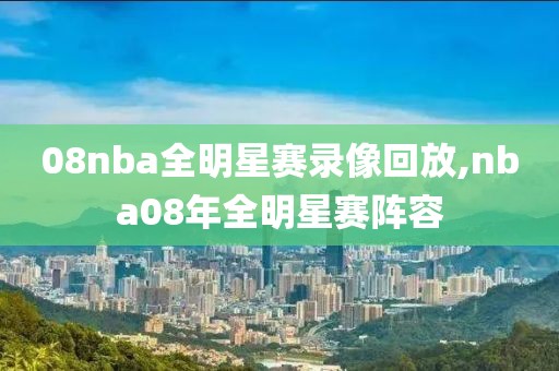 08nba全明星赛录像回放,nba08年全明星赛阵容