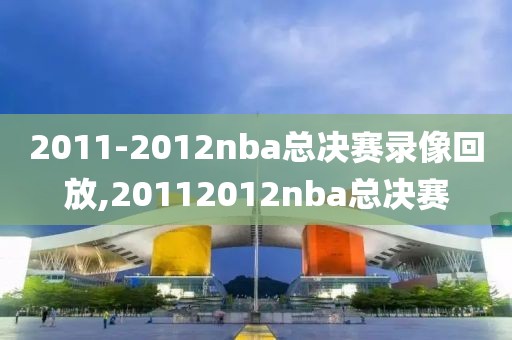 2011-2012nba总决赛录像回放,20112012nba总决赛