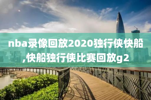 nba录像回放2020独行侠快船,快船独行侠比赛回放g2