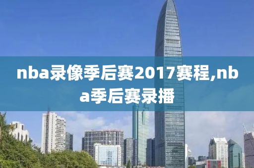 nba录像季后赛2017赛程,nba季后赛录播