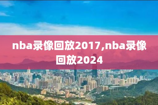 nba录像回放2017,nba录像回放2024