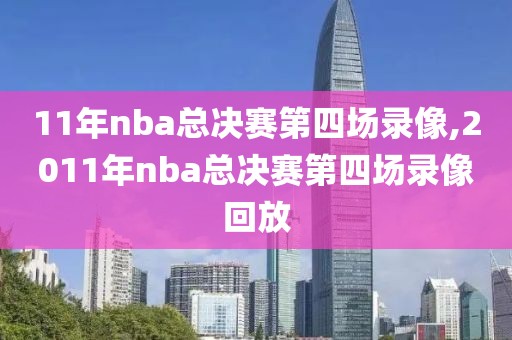 11年nba总决赛第四场录像,2011年nba总决赛第四场录像回放