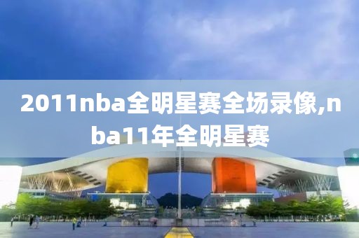 2011nba全明星赛全场录像,nba11年全明星赛