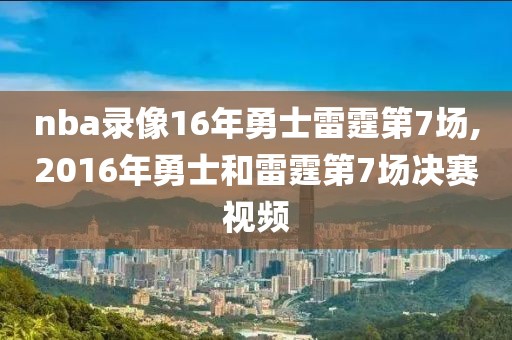 nba录像16年勇士雷霆第7场,2016年勇士和雷霆第7场决赛视频