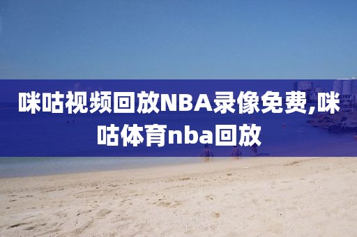 咪咕视频回放NBA录像免费,咪咕体育nba回放