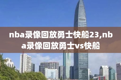 nba录像回放勇士快船23,nba录像回放勇士vs快船