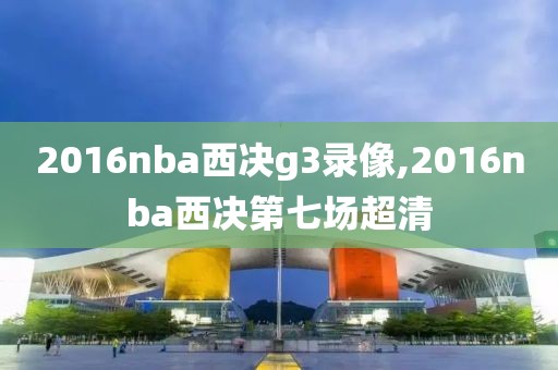 2016nba西决g3录像,2016nba西决第七场超清