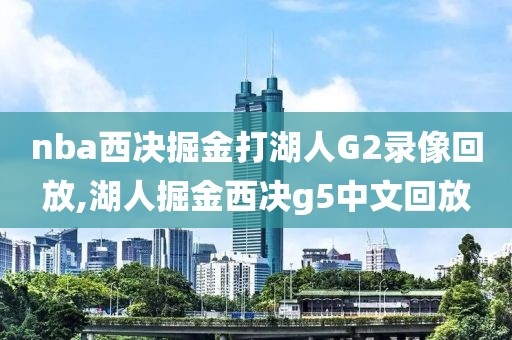 nba西决掘金打湖人G2录像回放,湖人掘金西决g5中文回放