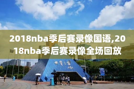 2018nba季后赛录像国语,2018nba季后赛录像全场回放