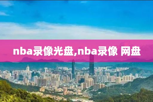 nba录像光盘,nba录像 网盘