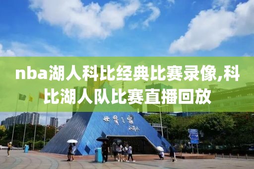 nba湖人科比经典比赛录像,科比湖人队比赛直播回放