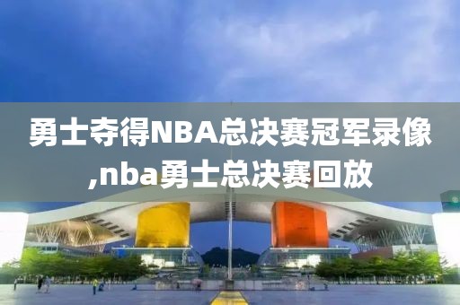 勇士夺得NBA总决赛冠军录像,nba勇士总决赛回放