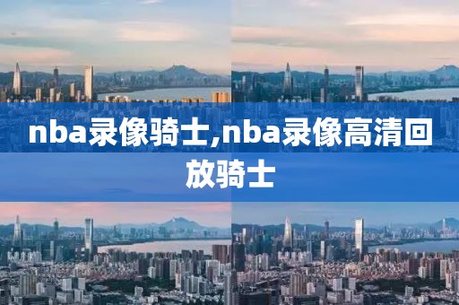 nba录像骑士,nba录像高清回放骑士