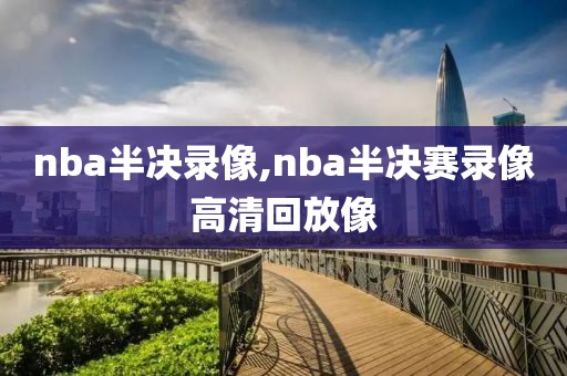 nba半决录像,nba半决赛录像高清回放像