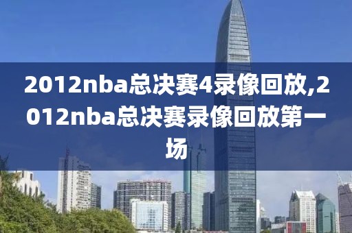 2012nba总决赛4录像回放,2012nba总决赛录像回放第一场