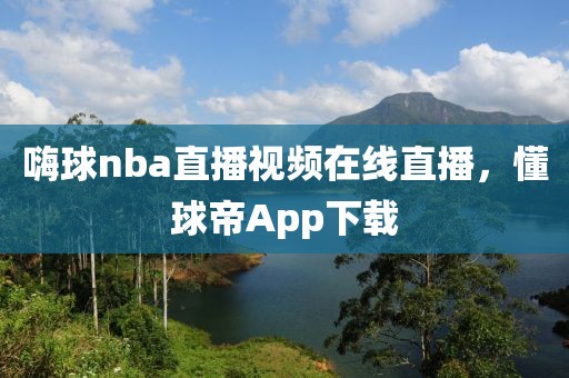 嗨球nba直播视频在线直播，懂球帝App下载