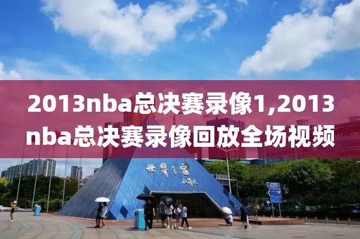 2013nba总决赛录像1,2013nba总决赛录像回放全场视频