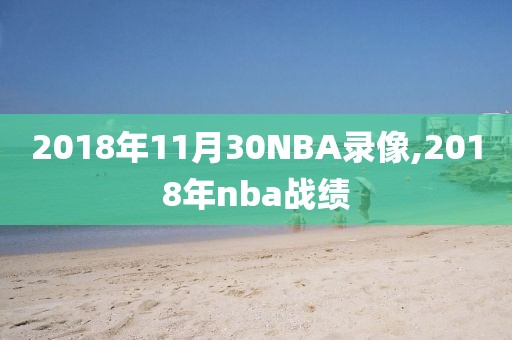 2018年11月30NBA录像,2018年nba战绩