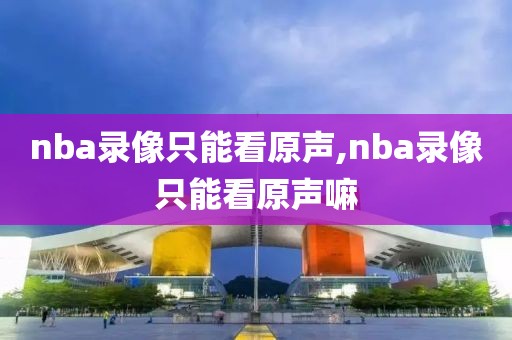 nba录像只能看原声,nba录像只能看原声嘛