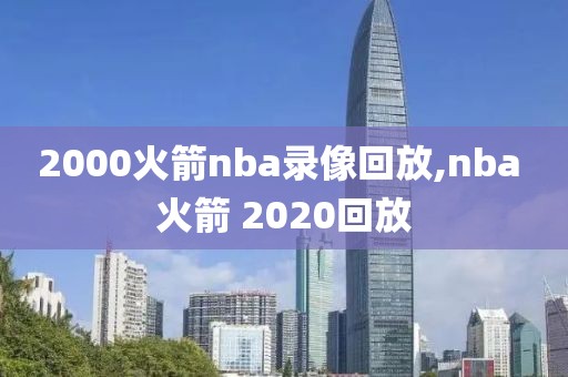 2000火箭nba录像回放,nba 火箭 2020回放