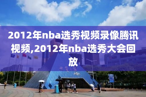 2012年nba选秀视频录像腾讯视频,2012年nba选秀大会回放