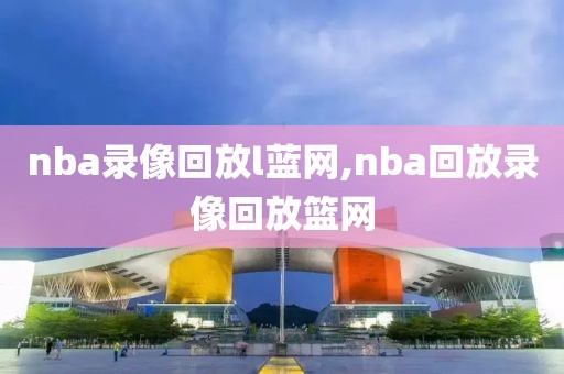 nba录像回放l蓝网,nba回放录像回放篮网