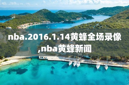 nba.2016.1.14黄蜂全场录像,nba黄蜂新闻