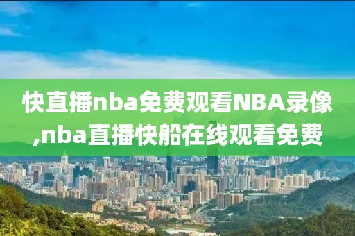 快直播nba免费观看NBA录像,nba直播快船在线观看免费