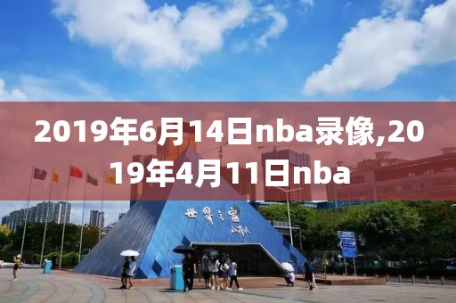 2019年6月14日nba录像,2019年4月11日nba