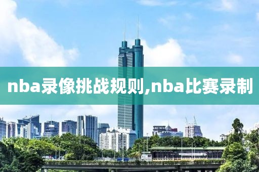 nba录像挑战规则,nba比赛录制