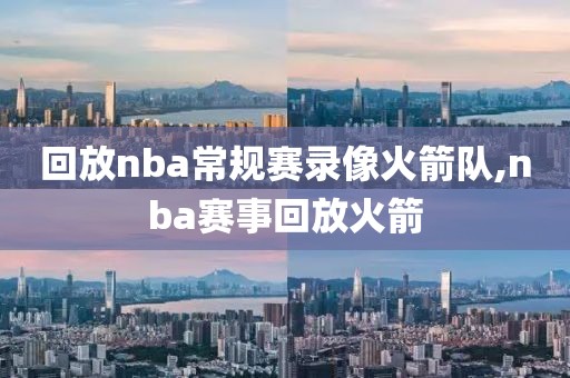 回放nba常规赛录像火箭队,nba赛事回放火箭