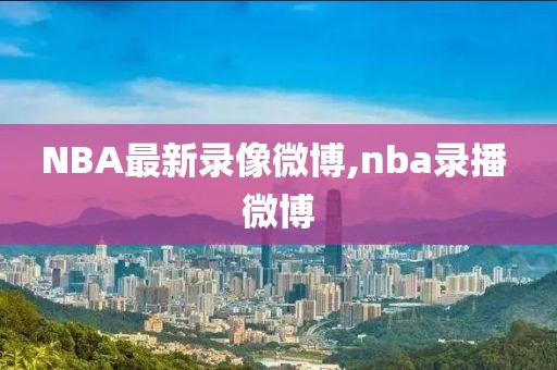NBA最新录像微博,nba录播 微博