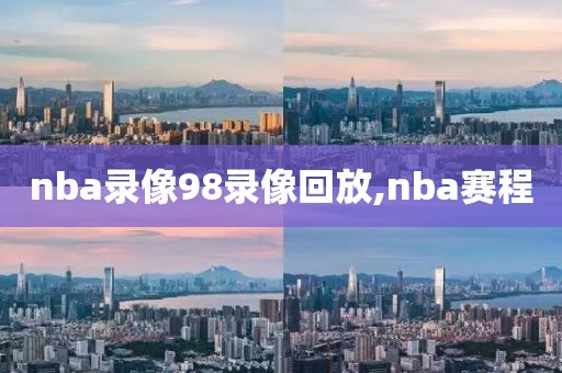 nba录像98录像回放,nba赛程