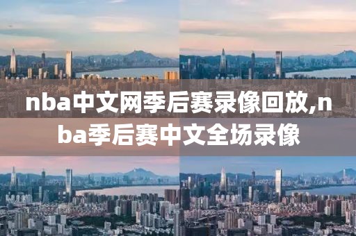 nba中文网季后赛录像回放,nba季后赛中文全场录像