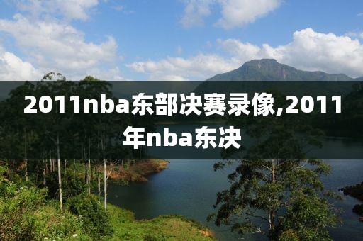 2011nba东部决赛录像,2011年nba东决