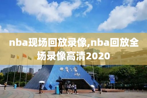 nba现场回放录像,nba回放全场录像高清2020