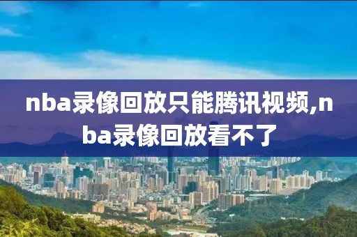 nba录像回放只能腾讯视频,nba录像回放看不了