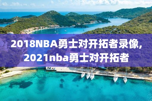 2018NBA勇士对开拓者录像,2021nba勇士对开拓者