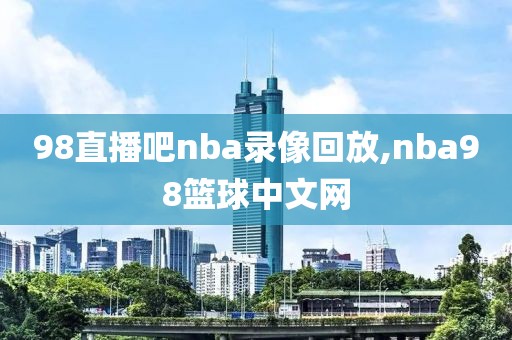 98直播吧nba录像回放,nba98篮球中文网