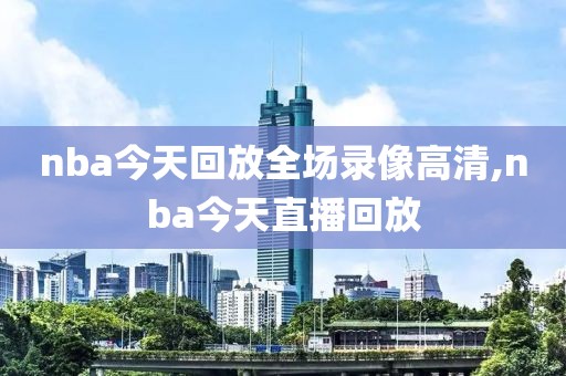 nba今天回放全场录像高清,nba今天直播回放