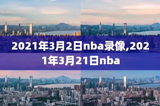 2021年3月2日nba录像,2021年3月21日nba