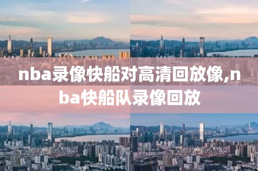 nba录像快船对高清回放像,nba快船队录像回放