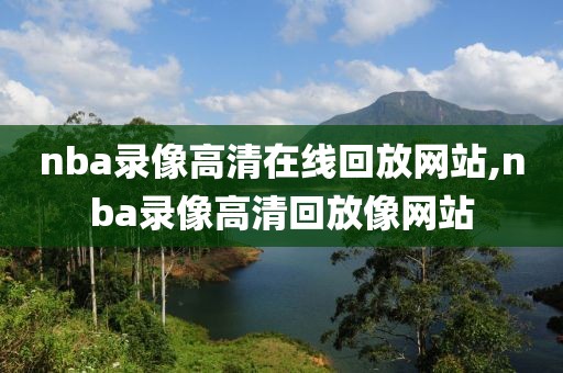 nba录像高清在线回放网站,nba录像高清回放像网站