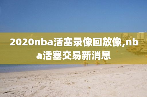 2020nba活塞录像回放像,nba活塞交易新消息