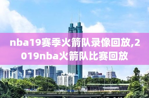 nba19赛季火箭队录像回放,2019nba火箭队比赛回放