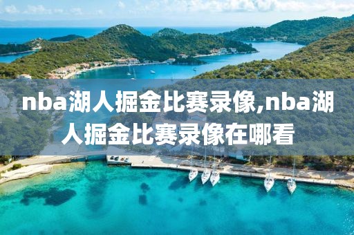 nba湖人掘金比赛录像,nba湖人掘金比赛录像在哪看