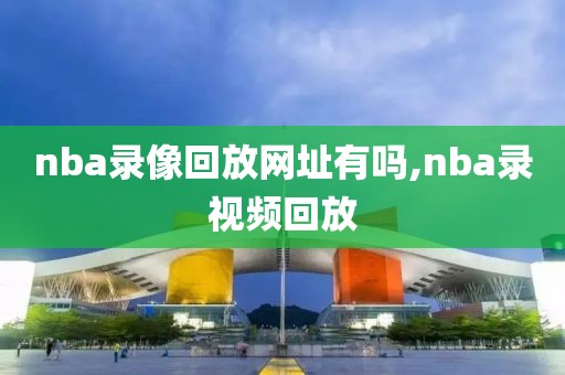 nba录像回放网址有吗,nba录视频回放