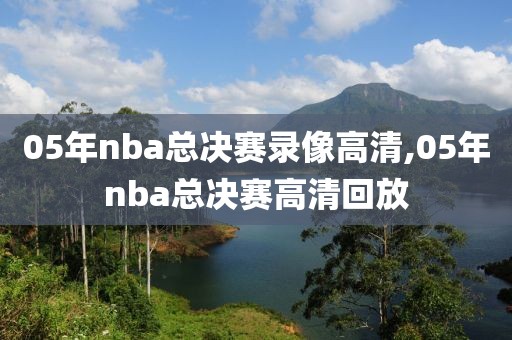 05年nba总决赛录像高清,05年nba总决赛高清回放