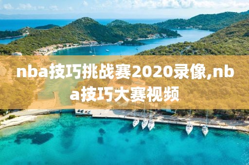 nba技巧挑战赛2020录像,nba技巧大赛视频