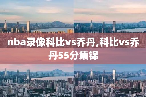 nba录像科比vs乔丹,科比vs乔丹55分集锦